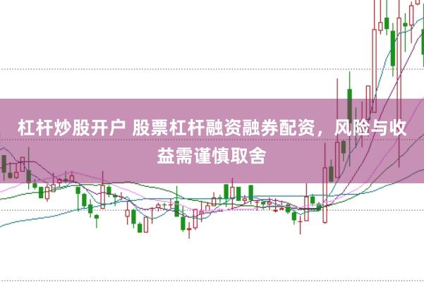 杠杆炒股开户 股票杠杆融资融券配资，风险与收益需谨慎取舍