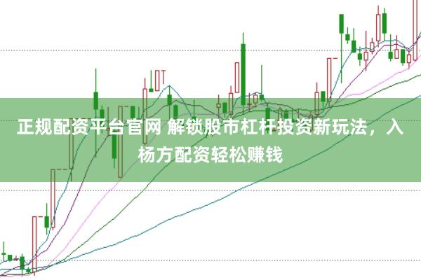 正规配资平台官网 解锁股市杠杆投资新玩法，入杨方配资轻松赚钱