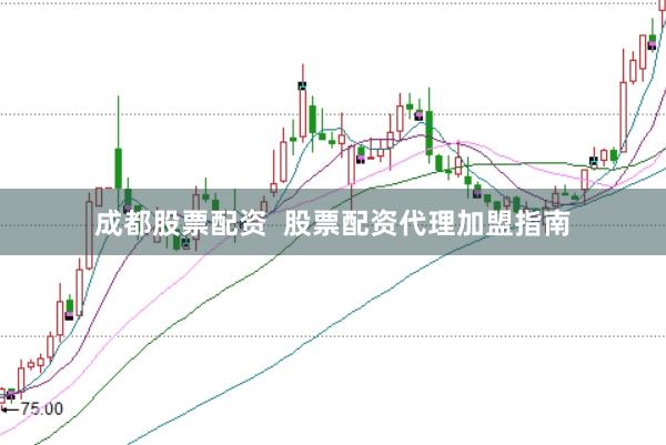 成都股票配资  股票配资代理加盟指南