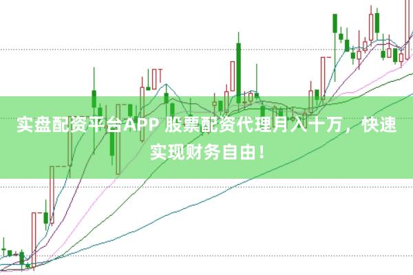 实盘配资平台APP 股票配资代理月入十万，快速实现财务自由！