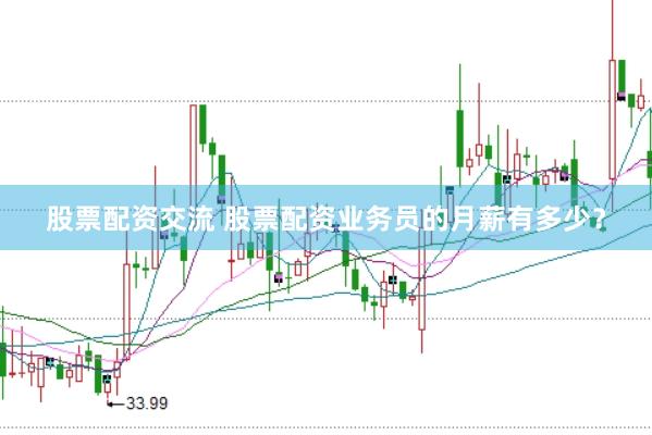 股票配资交流 股票配资业务员的月薪有多少？