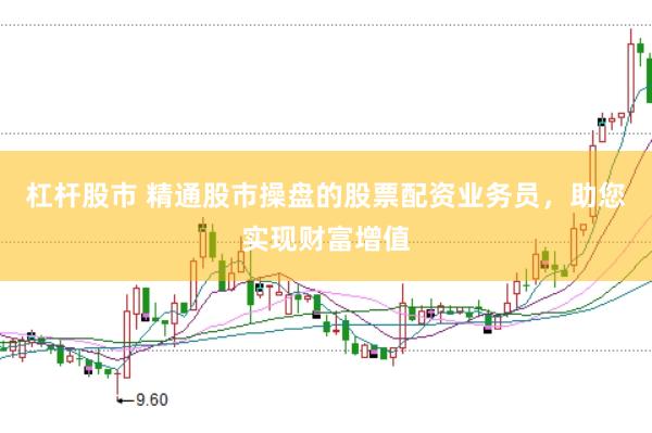 杠杆股市 精通股市操盘的股票配资业务员，助您实现财富增值