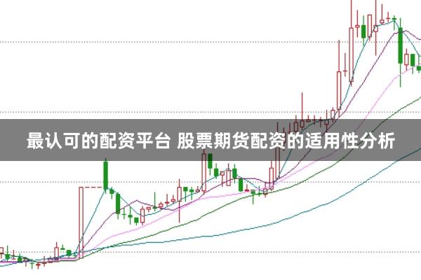 最认可的配资平台 股票期货配资的适用性分析