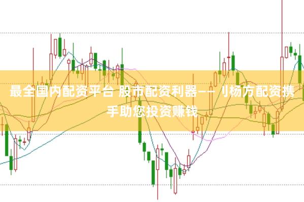 最全国内配资平台 股市配资利器——刂杨方配资携手助您投资赚钱