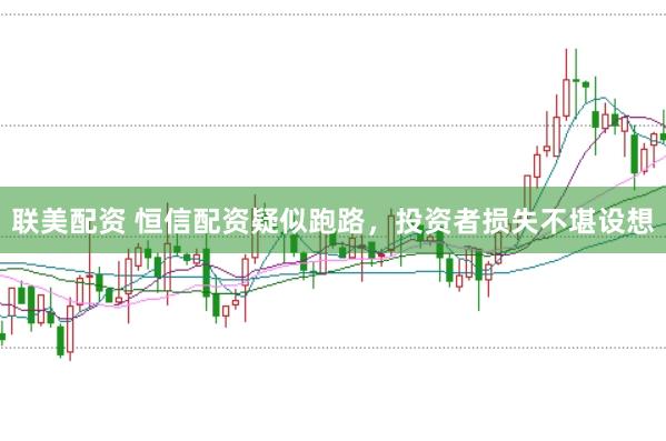 联美配资 恒信配资疑似跑路，投资者损失不堪设想