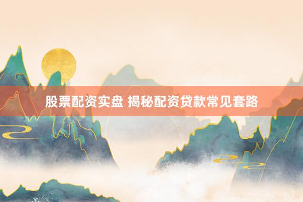 股票配资实盘 揭秘配资贷款常见套路