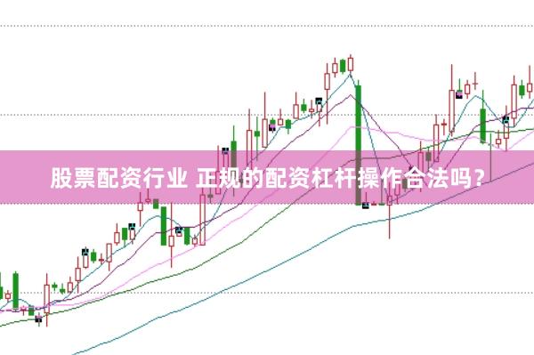 股票配资行业 正规的配资杠杆操作合法吗？
