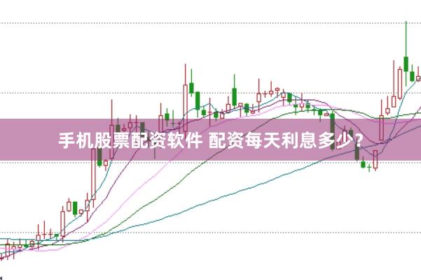 手机股票配资软件 配资每天利息多少？