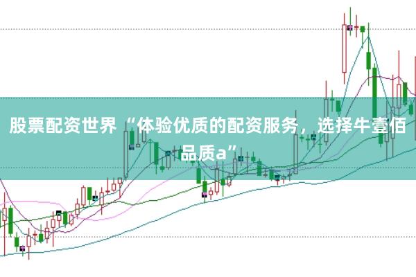 股票配资世界 “体验优质的配资服务，选择牛壹佰品质a”