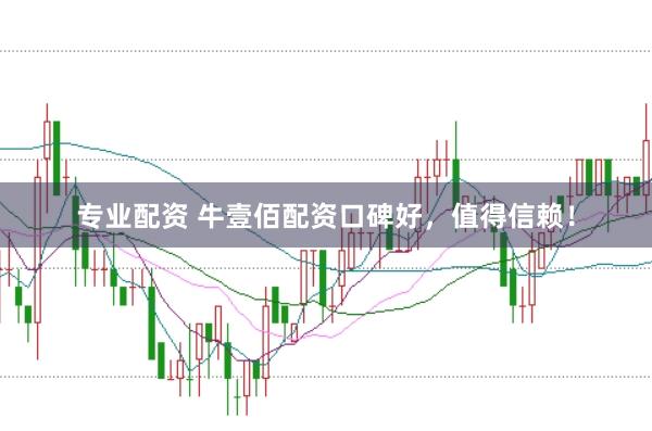 专业配资 牛壹佰配资口碑好，值得信赖！