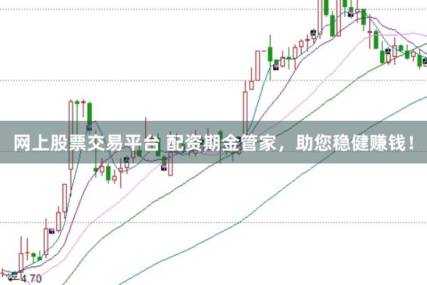 网上股票交易平台 配资期金管家，助您稳健赚钱！