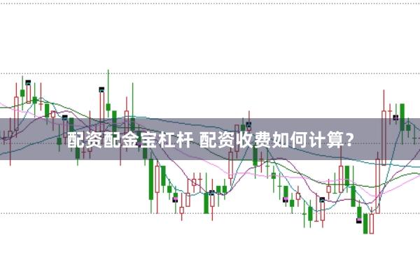 配资配金宝杠杆 配资收费如何计算？