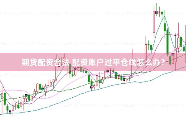期货配资合法 配资账户过平仓线怎么办？