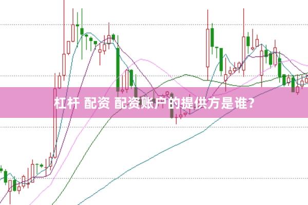 杠杆 配资 配资账户的提供方是谁？