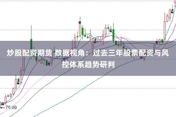 炒股配资期货 数据视角：过去三年股票配资与风控体系趋势研判