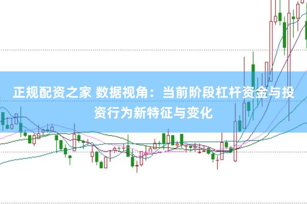 正规配资之家 数据视角：当前阶段杠杆资金与投资行为新特征与变化