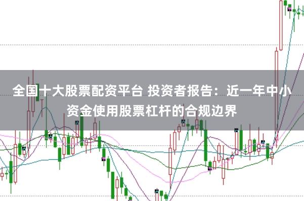 全国十大股票配资平台 投资者报告：近一年中小资金使用股票杠杆的合规边界
