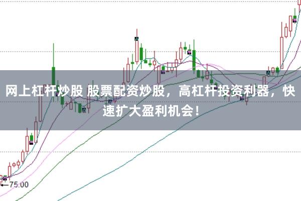 网上杠杆炒股 股票配资炒股，高杠杆投资利器，快速扩大盈利机会！
