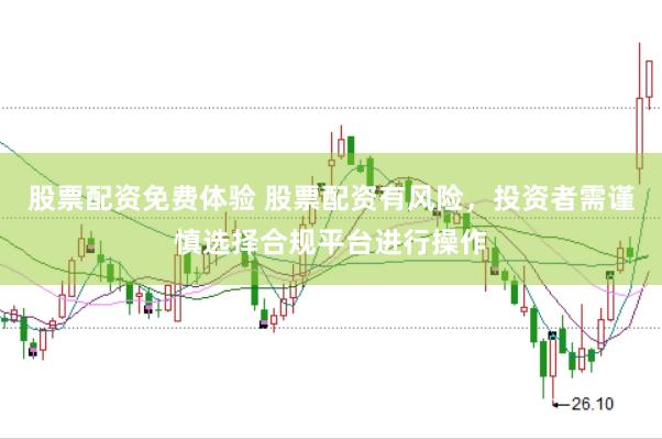 股票配资免费体验 股票配资有风险，投资者需谨慎选择合规平台进行操作