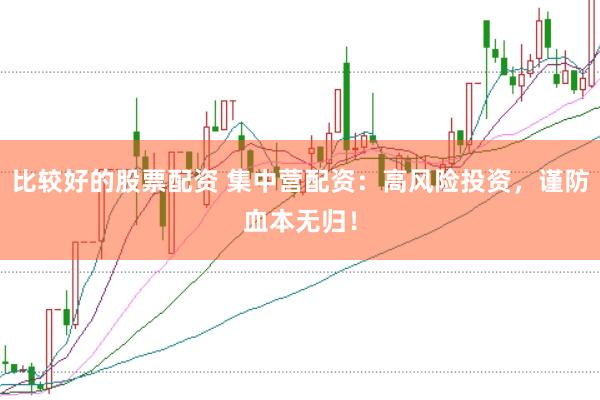 比较好的股票配资 集中营配资：高风险投资，谨防血本无归！